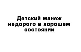 Детский манеж недорого в хорошем состоянии